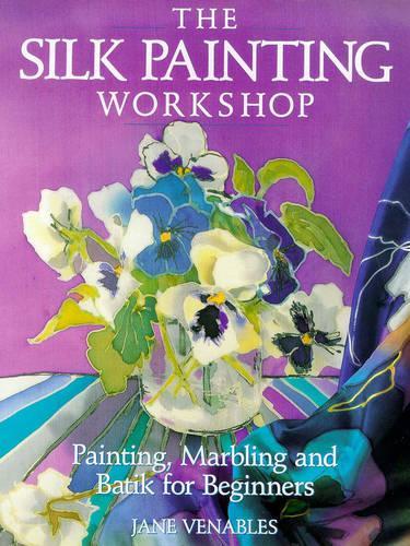 The Silk Painting Workshop: Painting, Marbling and Batik for Beginners