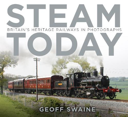 Steam Today: Britains Heritage Railways in Photographs