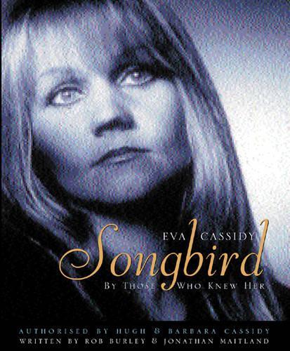Eva Cassidy: Songbird: By Those Who Knew Her: Songbird - By Those Who Knew Her Authorised by Hugh and Barbara Cassidy
