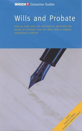 Wills and Probate: How to Make a Will and How to Administer the Estate of Someone Who Has Died, with or without Employing a Solicitor (Which? Consumer Guides)