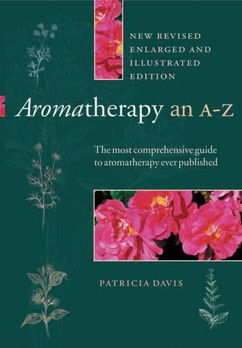 Aromatherapy An A-Z: The most comprehensive guide to aromatherapy ever published