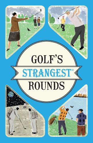 Golfs Strangest Rounds: Extraordinary but True Stories from Over a Century of Golf
