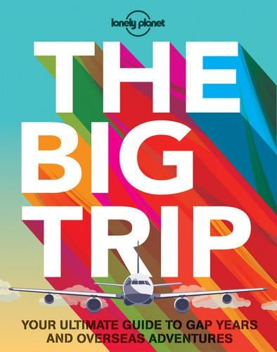 The Big Trip: Your Ultimate Guide to Gap Years and Overseas Adventures (Lonely Planet)