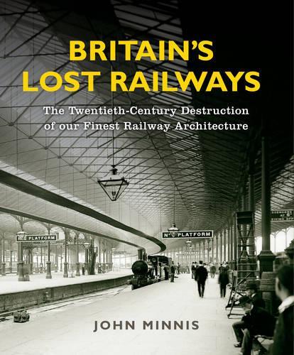 Britain’s Lost Railways: The Twentieth-Century Destruction of our Finest Railway Architecture