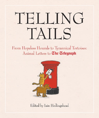 Telling Tails: From Hopeless Hounds to Tyrannical Tortoises: Animal Letters to The Telegraph (Telegraph Letters)