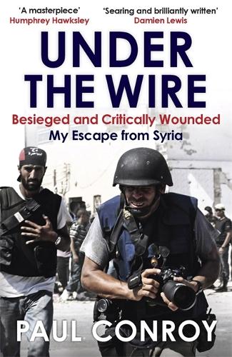 Under the Wire: Beseiged and Critically Wounded, My Escape From Syria