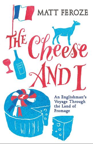 The Cheese and I: An Englishmans Voyage Through the Land of Fromage