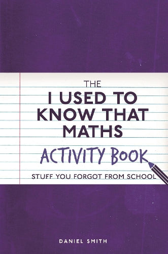The I Used to Know That: Maths Activity Book: Stuff You Forgot from School