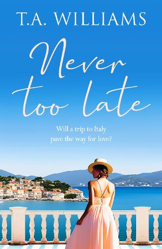 Never Too Late (Beneath Italian Skies, 1): A heartwarming escapist holiday romance