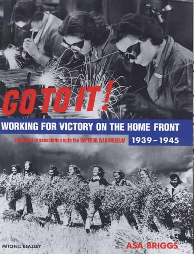 Go To It! Working for Victory on the Home Front 1939-1945