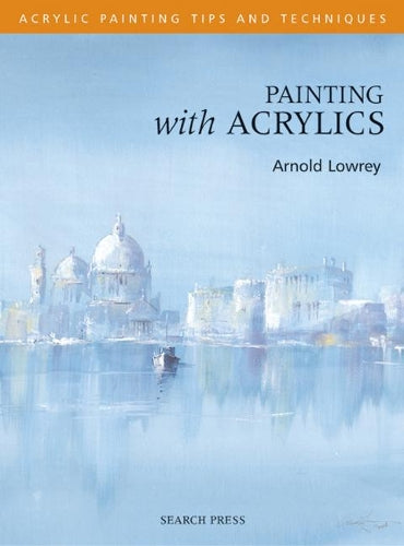 Painting with Acrylics - Acrylic Tips and Techniques (Acrylic Tips & Techniques)