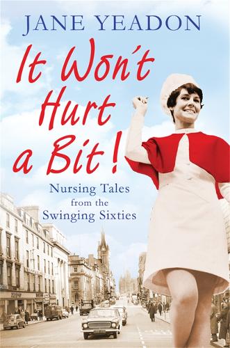 It Wont Hurt a Bit: Nursing Tales from the Swinging Sixties