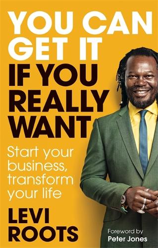 You Can Get It If You Really Want: Start your business, transform your life