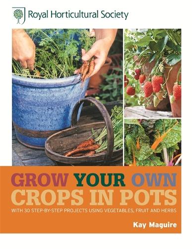 RHS Grow Your Own: Crops in Pots: with 30 step-by-step projects using vegetables, fruit and herbs (Royal Horticultural Society Grow Your Own)