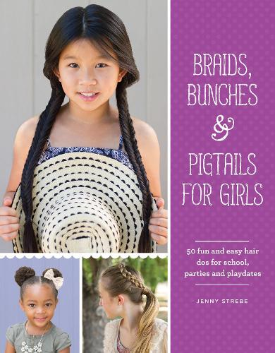 Braids, Bunches & Pigtails for Girls: 50 fun and easy hair dos for school, parties and play-dates