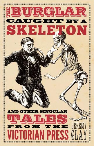 The Burglar Caught by a Skeleton: And Other Singular Tales from the Victorian Press