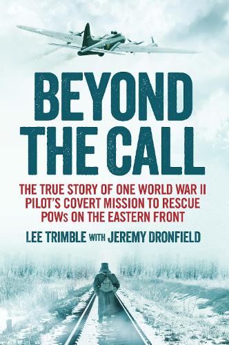 Beyond the Call: The True Story of One World War II Pilots Covert Mission to Rescue POWs on the Eastern Front