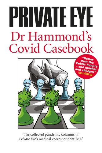 Dr Hammonds Covid Casebook (PRIVATE EYE Dr Hammonds Covid Casebook: The collected pandemic columns of Private Eyes medical correspondent "MD")