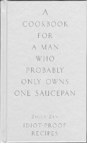 A Cookbook for the Man Who Probably Only Owns One Saucepan ~ Idiot Proof Recipes