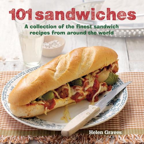 101 Sandwiches: A collection of the finest sandwich recipes from around the world