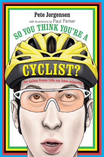 So You Think You're a Cyclist? - 50 profiles of some of the cycling worlds most colourful characters