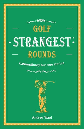 Golfs Strangest Rounds: Extraordinary but true stories from over a century of golf