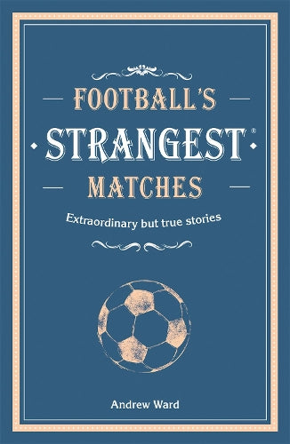 Footballs Strangest Matches: Extraordinary but true stories from over a century of football