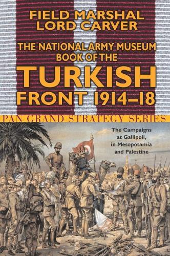 The National Army Museum Book of the Turkish Front 1914-18: The Campaigns at Gallipoli, in Mesopotamia and in Palestine (Pan Grand Strategy Series)