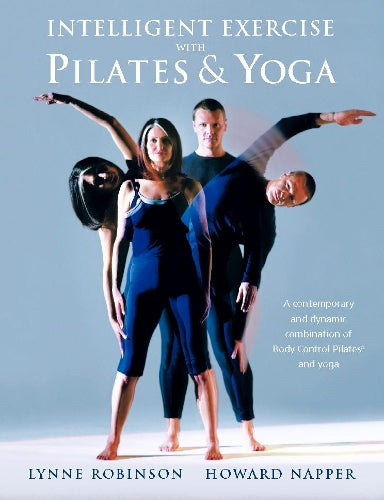 Intelligent Exercise with Pilates & Yoga: A contemporary and dynamic combination of Body Control Pilates and yoga