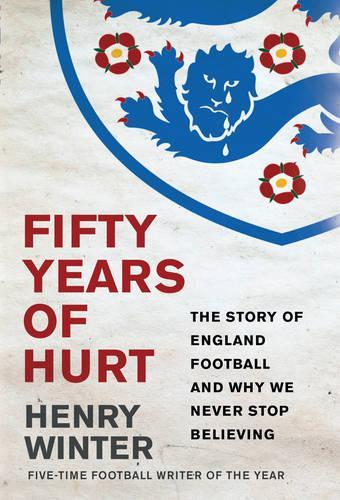 Fifty Years of Hurt: The Story of England Football and Why We Never Stop Believing