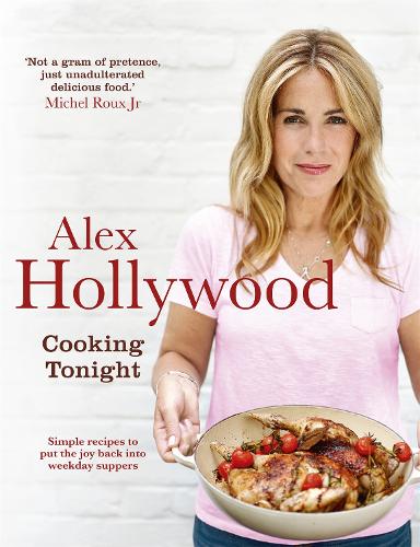 Alex Hollywood: Cooking Tonight: Simple recipes to put the joy back into weekday suppers