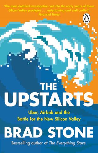 The Upstarts: Uber, Airbnb and the Battle for the New Silicon Valley: How Uber, Airbnb, and the Killer Companies of the New Silicon Valley are Changing the World