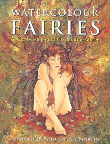 Watercolour Fairies: A Step-by-step Guide to Painting Fairies: A Step-by-step Guide to Creating the Fairy World